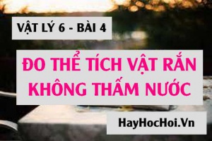 Cách đo thể tích vật rắn không thấm nước và câu hỏi vận dụng - Vật lý 6 bài 4